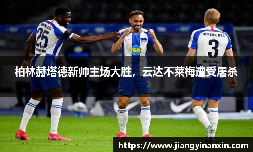 柏林赫塔德新帅主场大胜，云达不莱梅遭受屠杀