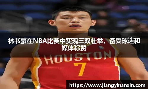 林书豪在NBA比赛中实现三双壮举，备受球迷和媒体称赞